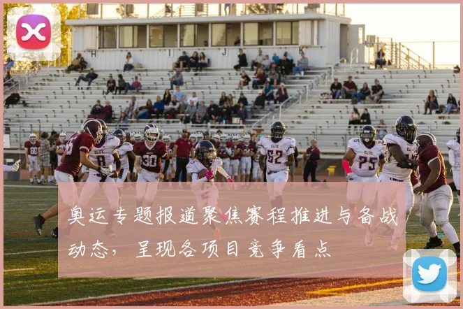 奥运专题报道聚焦赛程推进与备战动态，呈现各项目竞争看点